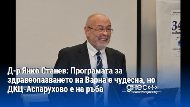 Д-р Янко Станев: Програмата за здравеопазването на Варна е чудесна, но ДКЦ-Аспарухово е на ръба