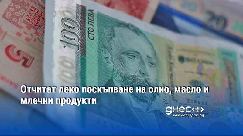 Отчитат леко поскъпване на олио, масло и млечни продукти