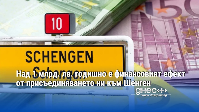 Над 1 млрд. лв. годишно е финансовият ефект от присъединяването ни към Шенген