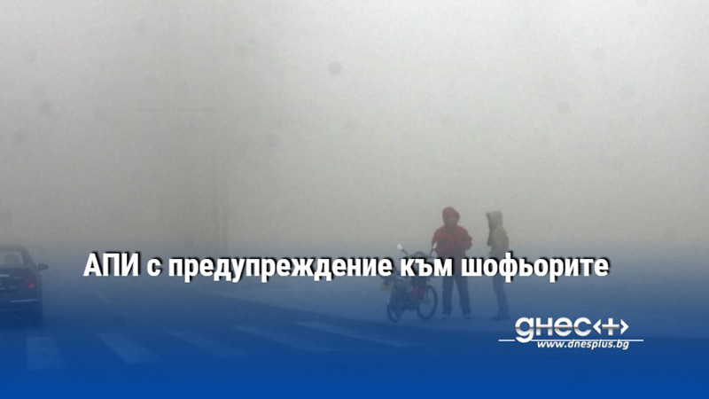 АПИ с предупреждение към шофьорите