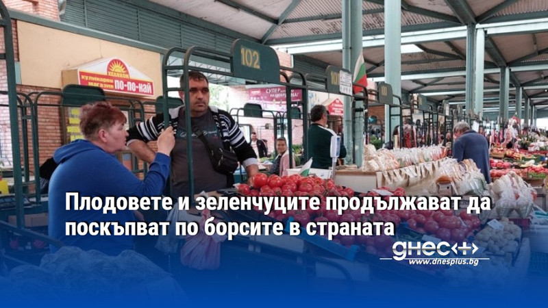 Плодовете и зеленчуците продължават да поскъпват по борсите в страната