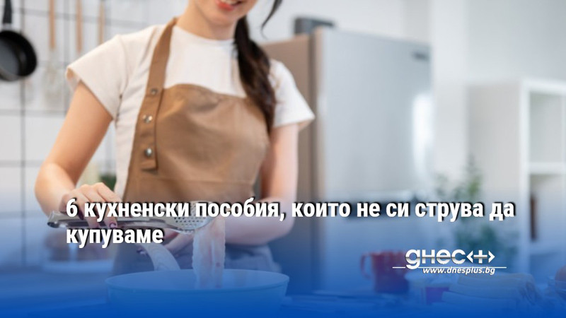 6 кухненски пособия, които не си струва да купуваме