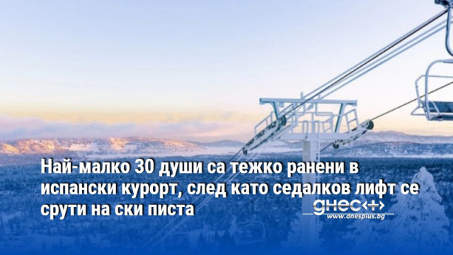 Най-малко 30 души са тежко ранени в испански курорт, след като седалков лифт се срути на ски писта