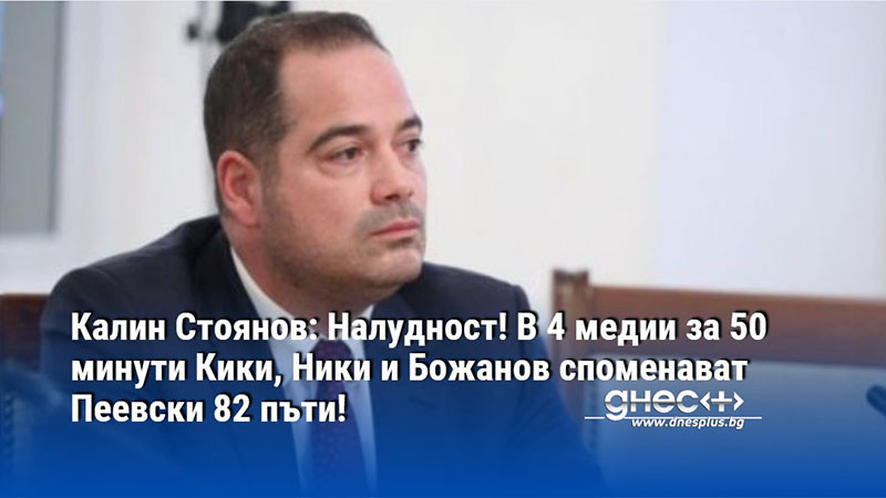 Калин Стоянов: Налудност! В 4 медии за 50 минути Кики, Ники и Божанов споменават Пеевски 82 пъти!