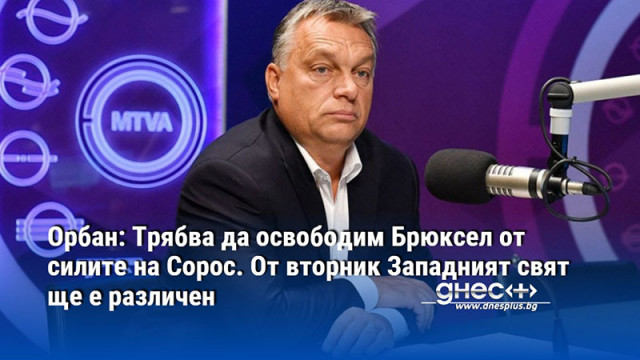 Орбан: Трябва да освободим Брюксел от силите на Сорос. От вторник Западният свят ще е различен