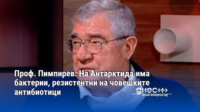 Проф. Пимпирев: На Антарктида има бактерии, резистентни на човешките антибиотици