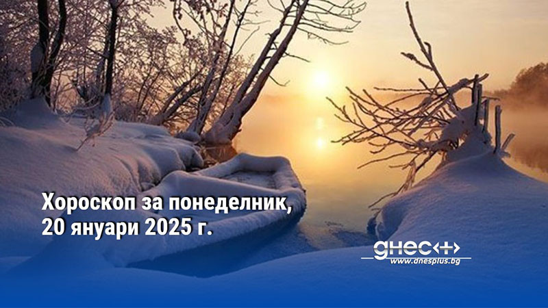 Хороскоп за понеделник, 20 януари 2025 г.