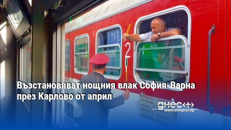 Възстановяват нощния влак София-Варна през Карлово от април