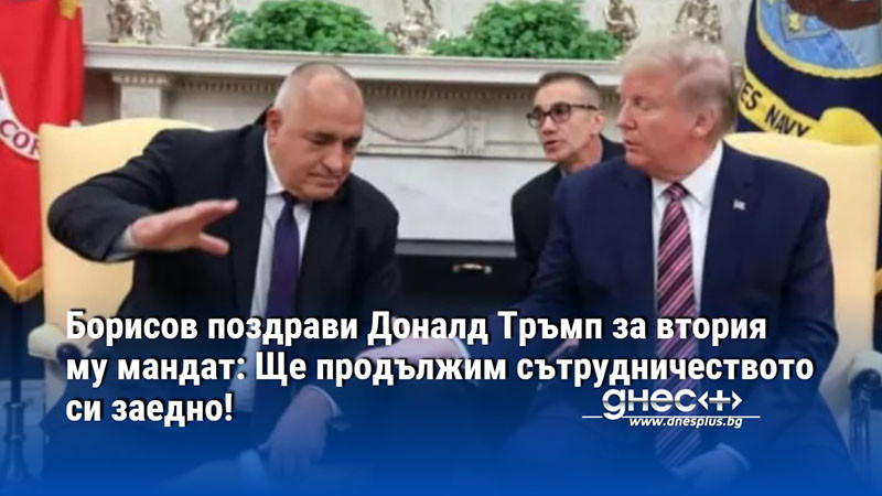 Борисов поздрави Доналд Тръмп за втория му мандат: Ще продължим сътрудничеството си заедно!