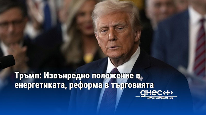 Тръмп: Извънредно положение в енергетиката, реформа в търговията