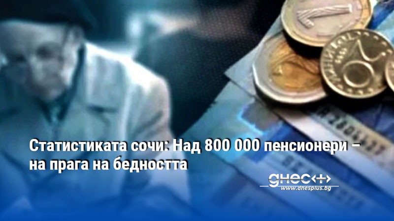 Статистиката сочи: Над 800 000 пенсионери – на прага на бедността