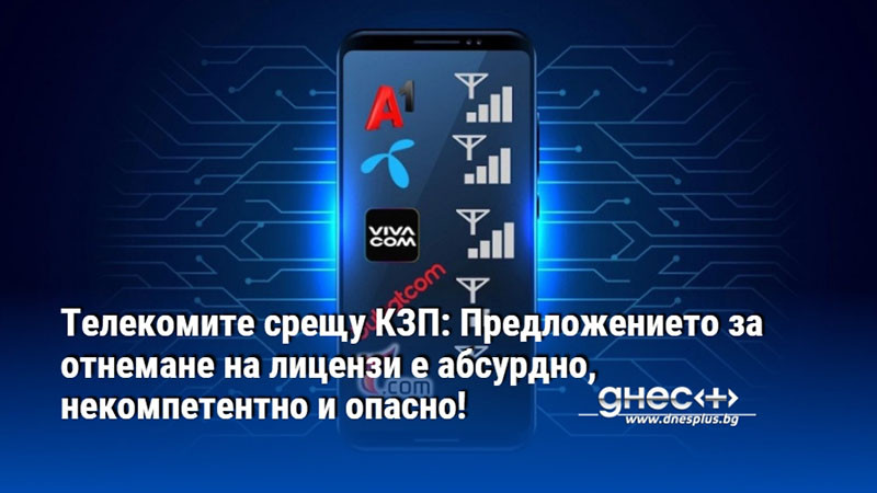 Телекомите срещу КЗП: Предложението за отнемане на лицензи е абсурдно, некомпетентно и опасно!