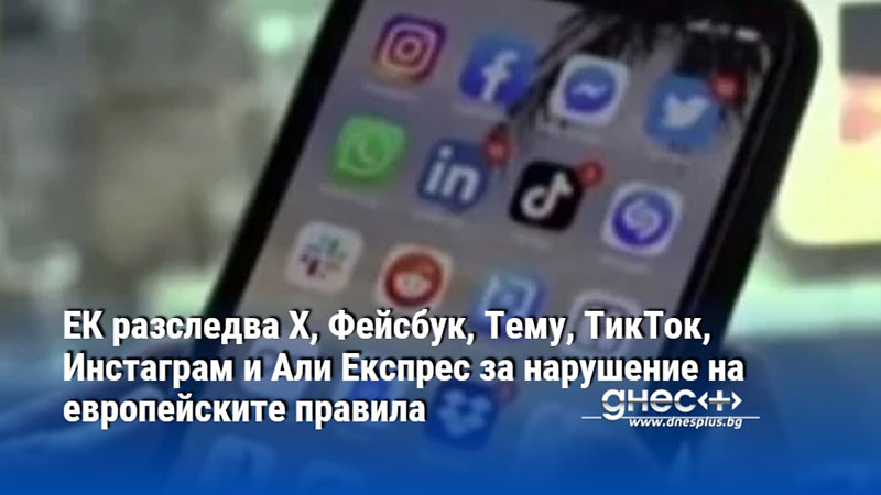 ЕК разследва Х, Фейсбук, Тему, ТикТок, Инстаграм и Али Експрес за нарушение на европейските правила