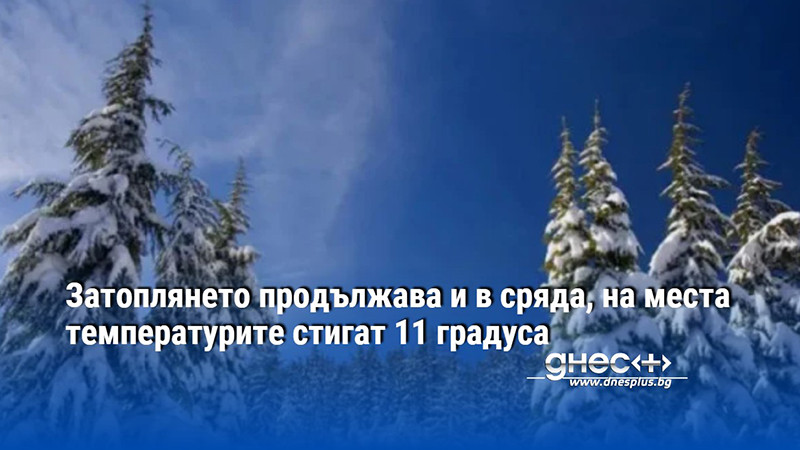 Затоплянето продължава и в сряда, на места температурите стигат 11 градуса