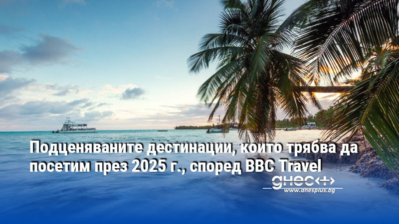 Подценяваните дестинации, които трябва да посетим през 2025 г., според BBC Travel