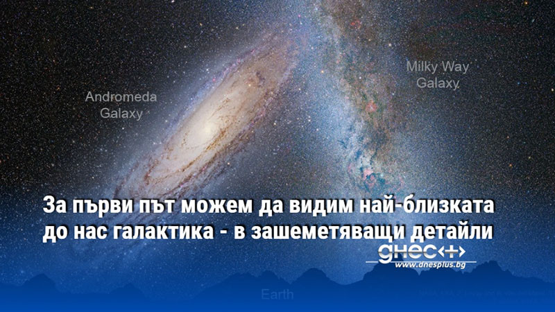 За първи път можем да видим най-близката до нас галактика - в зашеметяващи детайли