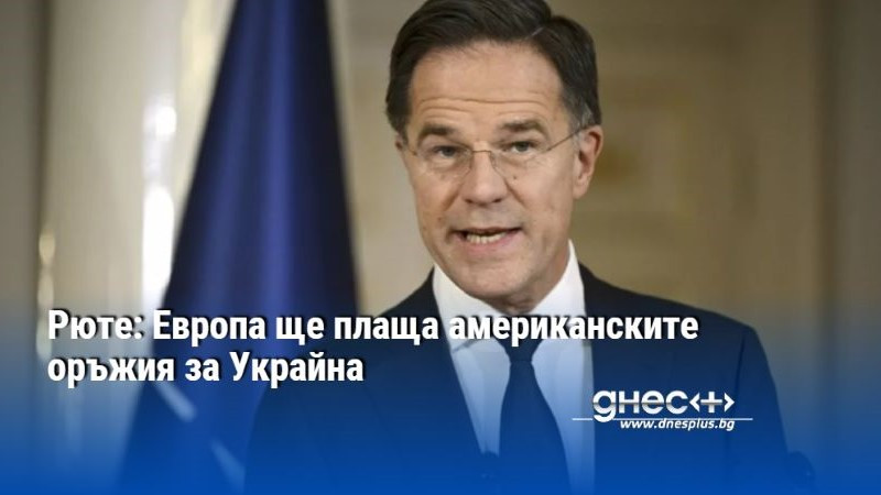 Рюте: Европа ще плаща американските оръжия за Украйна