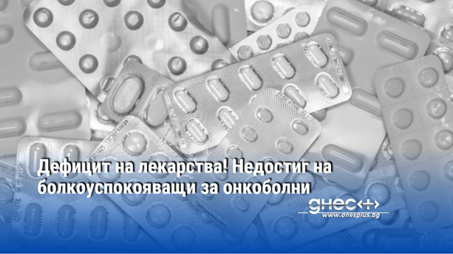 Дефицит на лекарства при онкоболните За това алармира председателят на