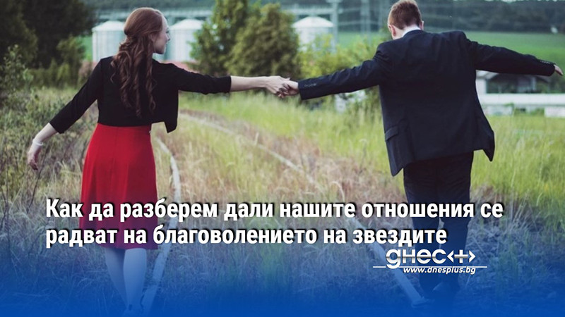 Как да разберем дали нашите отношения се радват на благоволението на звездите