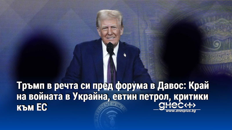 Тръмп в речта си пред форума в Давос: Край на войната в Украйна, евтин петрол, критики към ЕС