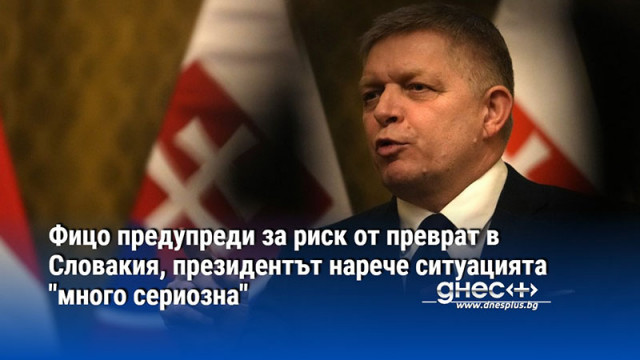 Фицо предупреди за риск от преврат в Словакия, президентът нарече ситуацията "много сериозна"