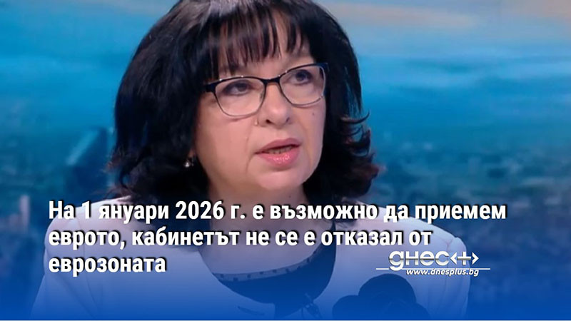 На 1 януари 2026 г. е възможно да приемем еврото, кабинетът не се е отказал от еврозоната