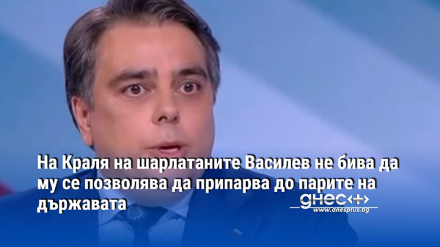 На Краля на шарлатаните Василев не бива да му се позволява да припарва до парите на държавата