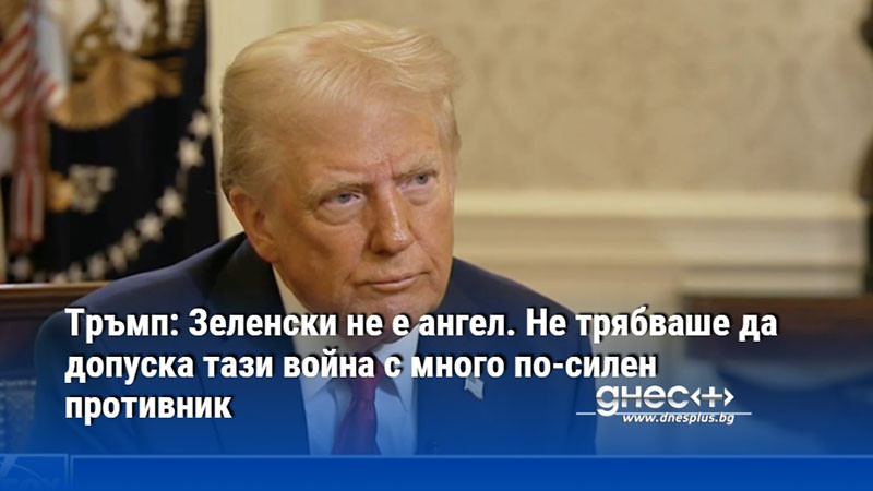 Тръмп: Зеленски не е ангел. Не трябваше да допуска тази война с много по-силен противник