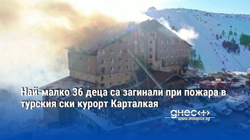 Най-малко 36 деца са загинали при пожара в турския ски курорт Карталкая