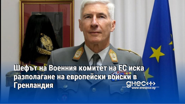 Шефът на Военния комитет на ЕС иска разполагане на европейски войски в Гренландия