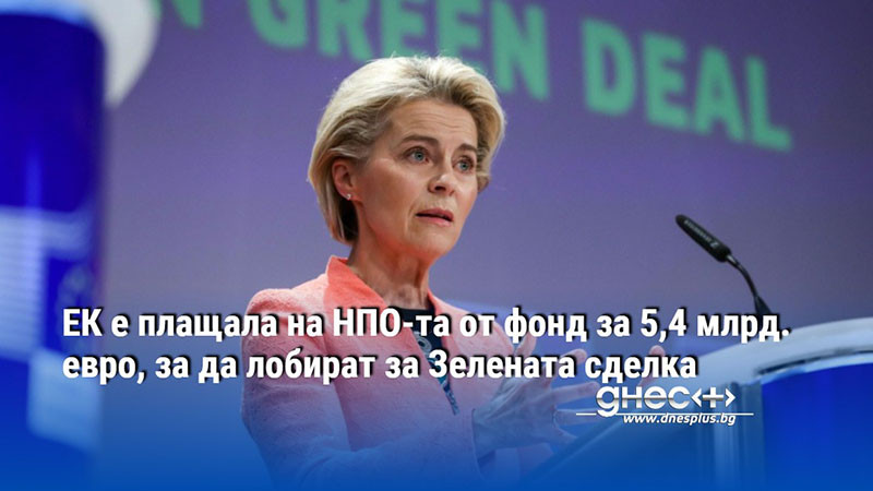 ЕК е плащала на НПО-та от фонд за 5,4 млрд. евро, за да лобират за Зелената сделка