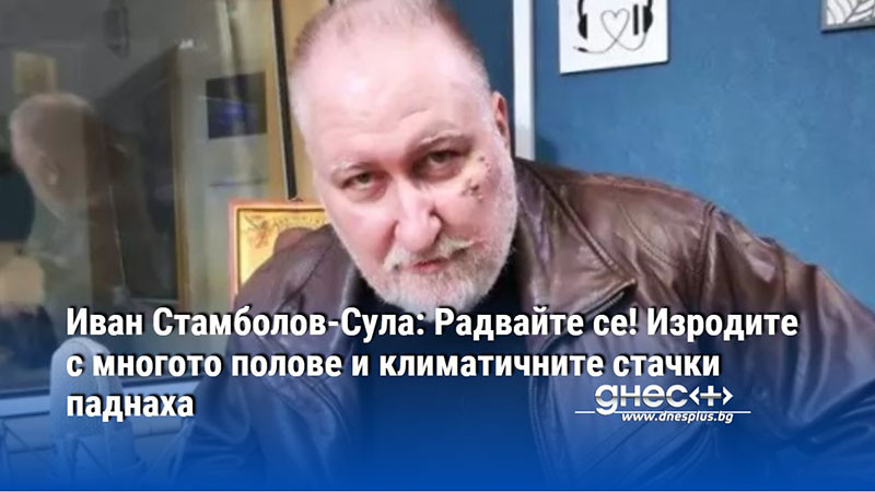 Иван Стамболов-Сула: Радвайте се! Изродите с многото полове и климатичните стачки паднаха