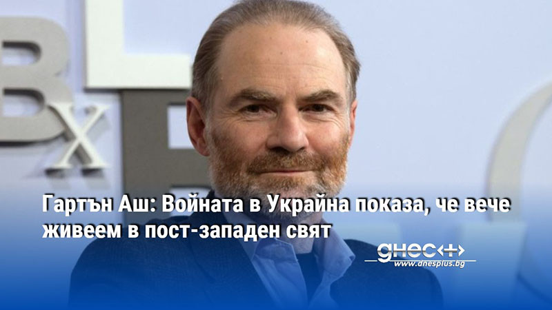 Гартън Аш: Войната в Украйна показа, че вече живеем в пост-западен свят