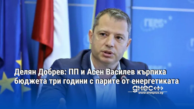 Делян Добрев: ПП и Асен Василев кърпиха бюджета три години с парите от енергетиката