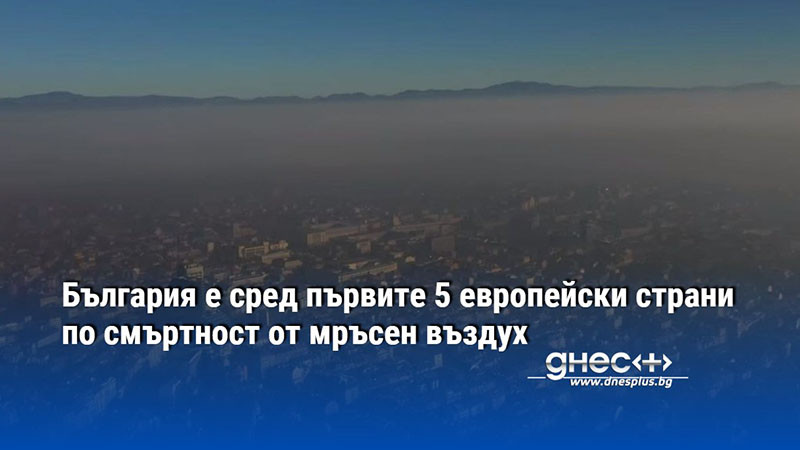 България е сред първите 5 европейски страни по смъртност от мръсен въздух