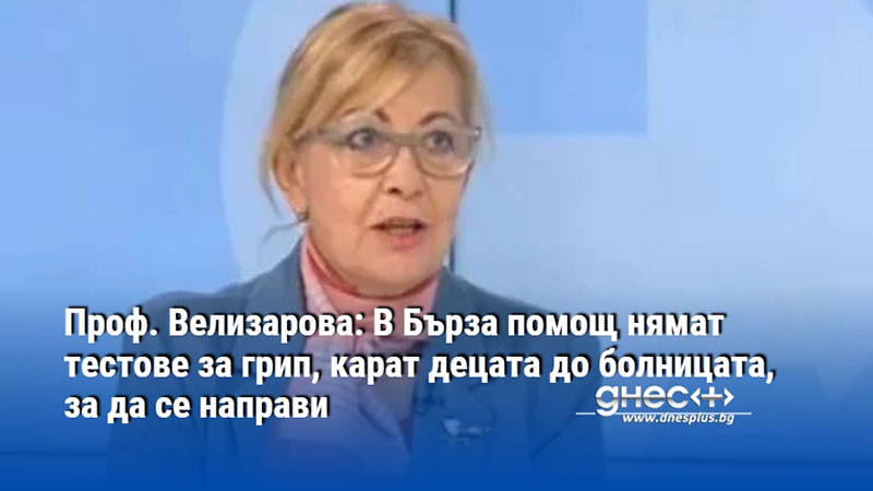 Проф. Велизарова: В Бърза помощ нямат тестове за грип, карат децата до болницата, за да се направи