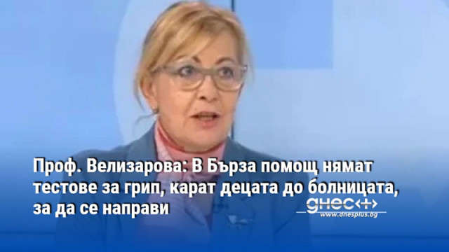 Проф. Велизарова: В Бърза помощ нямат тестове за грип, карат децата до болницата, за да се направи