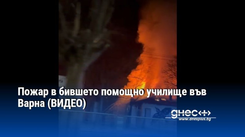 Пожар в бившето помощно училище във Варна (ВИДЕО)