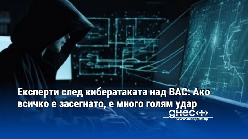 Експерти след кибератаката над ВАС: Ако всичко е засегнато, е много голям удар