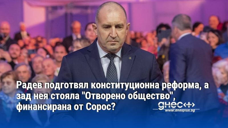 Радев подготвял конституционна реформа, а зад нея стояла "Отворено общество", финансирана от Сорос?