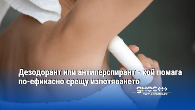 Дезодорант или антиперспирант - кой помага по-ефикасно срещу изпотяването