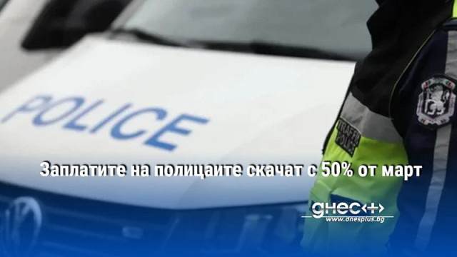 Заплатите на полицаите скачат с 50% от март