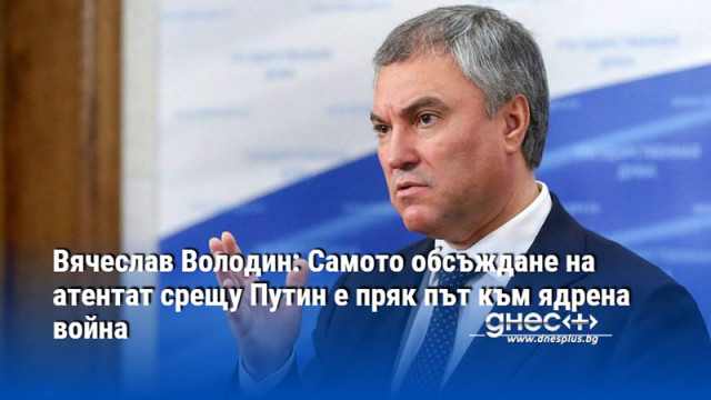 Вячеслав Володин: Самото обсъждане на атентат срещу Путин е пряк път към ядрена война