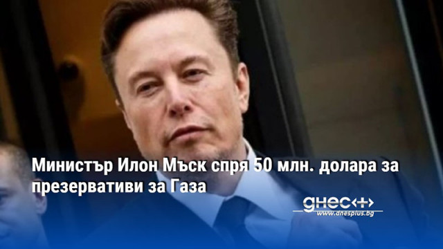 Министър Илон Мъск спря 50 млн. долара за презервативи за Газа