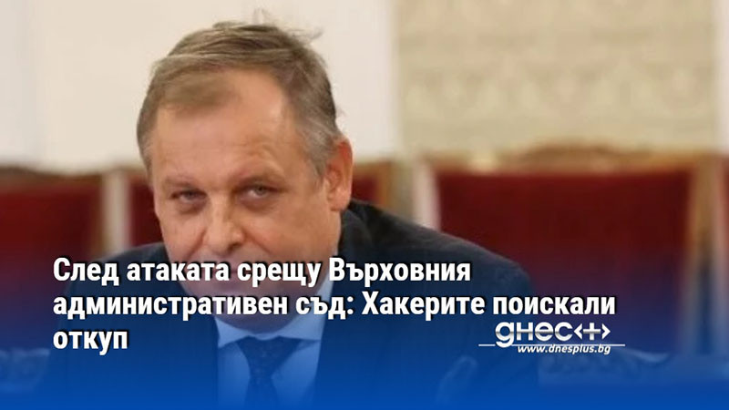 След атаката срещу Върховния административен съд: Хакерите поискали откуп