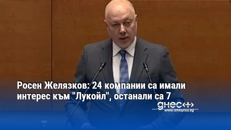 Росен Желязков: 24 компании са имали интерес към "Лукойл", останали са 7