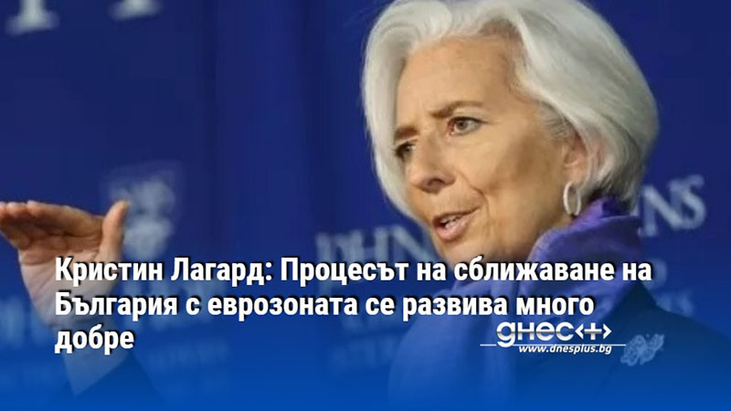 Кристин Лагард: Процесът на сближаване на България с еврозоната се развива много добре