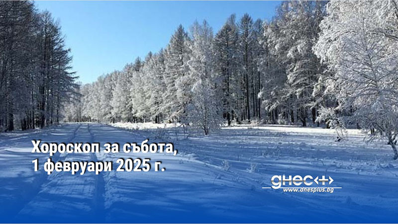 Хороскоп за събота, 1 февруари 2025 г.