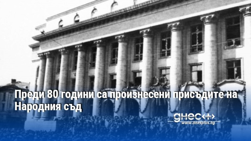 Преди 80 години са произнесени присъдите на Народния съд