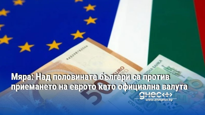 Мяра: Над половината българи са против приемането на еврото като официална валута